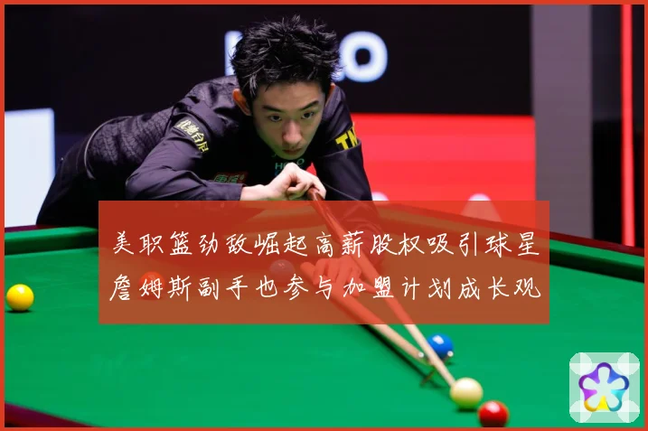 美职篮劲敌崛起高薪股权吸引球星詹姆斯副手也参与加盟计划成长观察