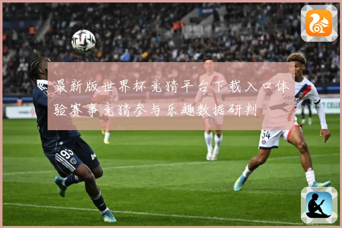 最新版世界杯竞猜平台下载入口体验赛事竞猜参与乐趣数据研判
