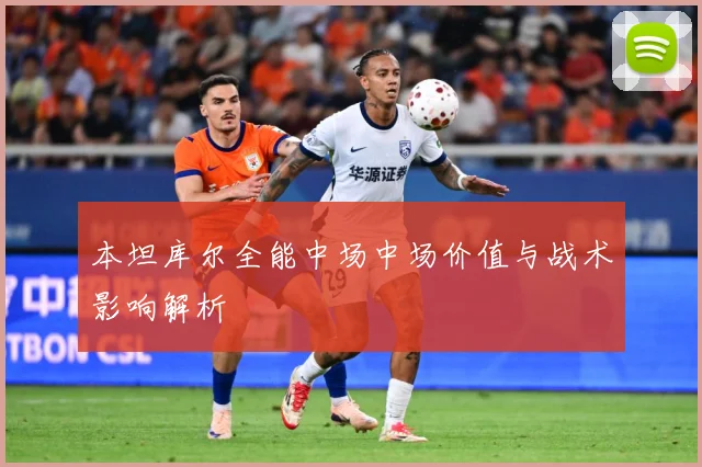 本坦库尔全能中场中场价值与战术影响解析
