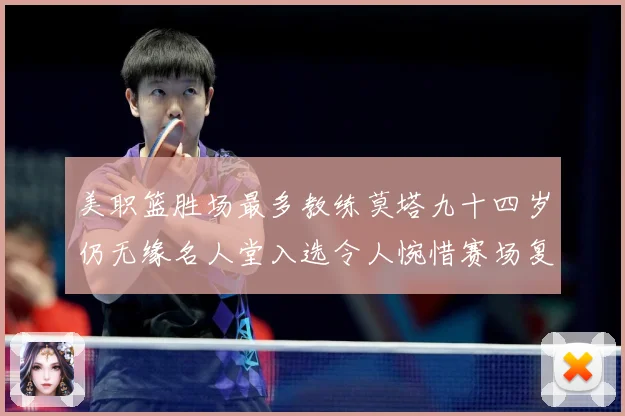 美职篮胜场最多教练莫塔九十四岁仍无缘名人堂入选令人惋惜赛场复盘