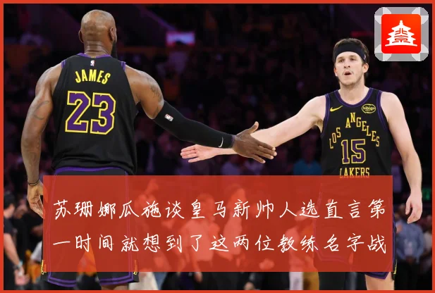 苏珊娜瓜施谈皇马新帅人选直言第一时间就想到了这两位教练名字战术观察