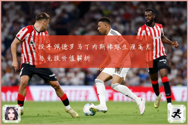 投手佩德罗马丁内斯棒球生涯高光与竞技价值解析