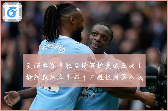 英超单赛季胜场榜解析曼城五次上榜阿森纳本季四十三胜位列第八战术观察