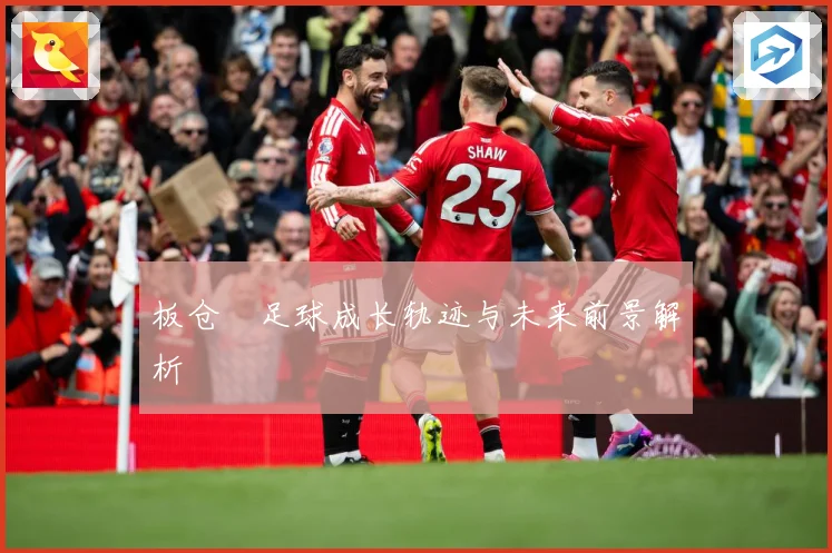 板仓滉足球成长轨迹与未来前景解析
