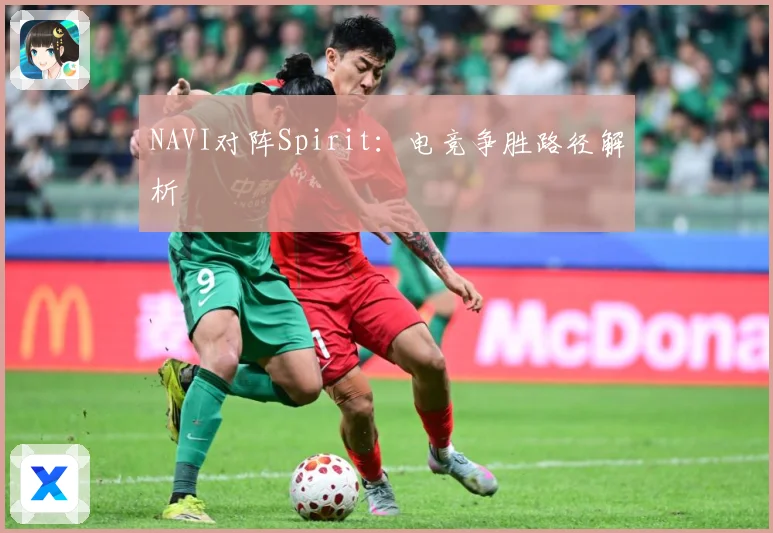 NAVI对阵Spirit：电竞争胜路径解析