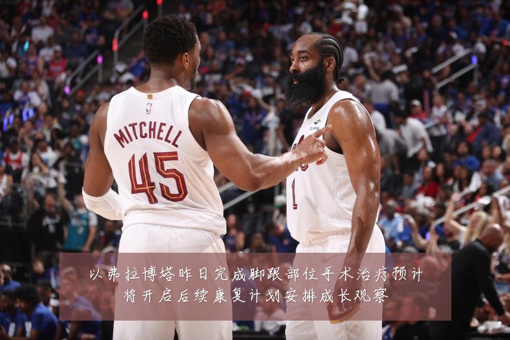 以弗拉博塔昨日完成脚跟部位手术治疗预计将开启后续康复计划安排成长观察
