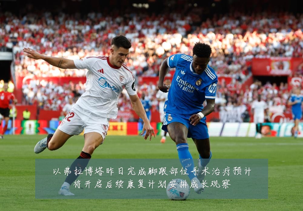 以弗拉博塔昨日完成脚跟部位手术治疗预计将开启后续康复计划安排成长观察