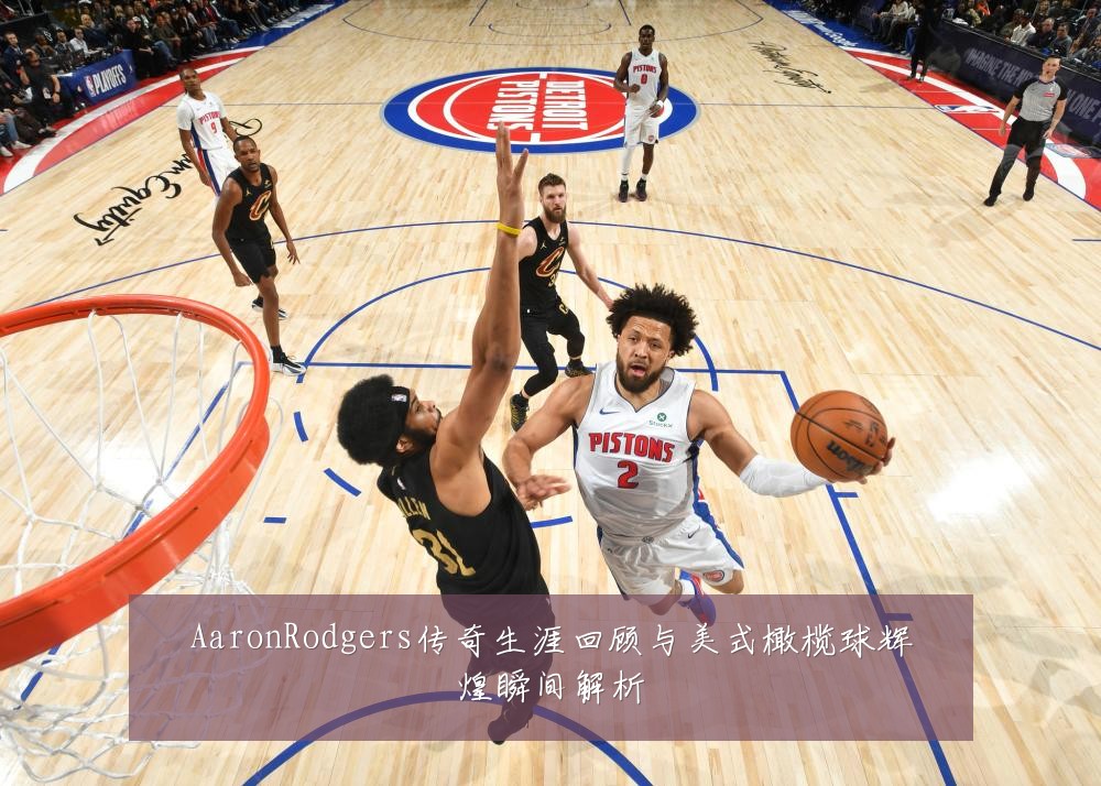 AaronRodgers传奇生涯回顾与美式橄榄球辉煌瞬间解析