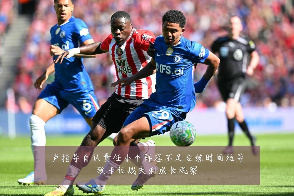 卢指导自认责任小个阵容不足合练时间短导致卡位战失利成长观察