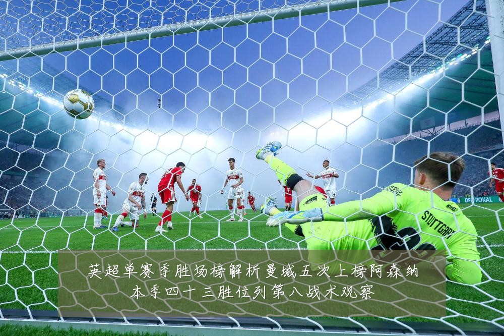 英超单赛季胜场榜解析曼城五次上榜阿森纳本季四十三胜位列第八战术观察