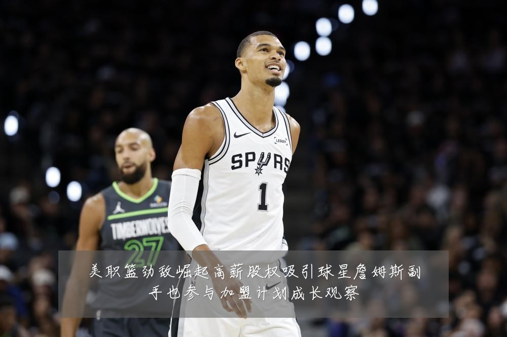 美职篮劲敌崛起高薪股权吸引球星詹姆斯副手也参与加盟计划成长观察