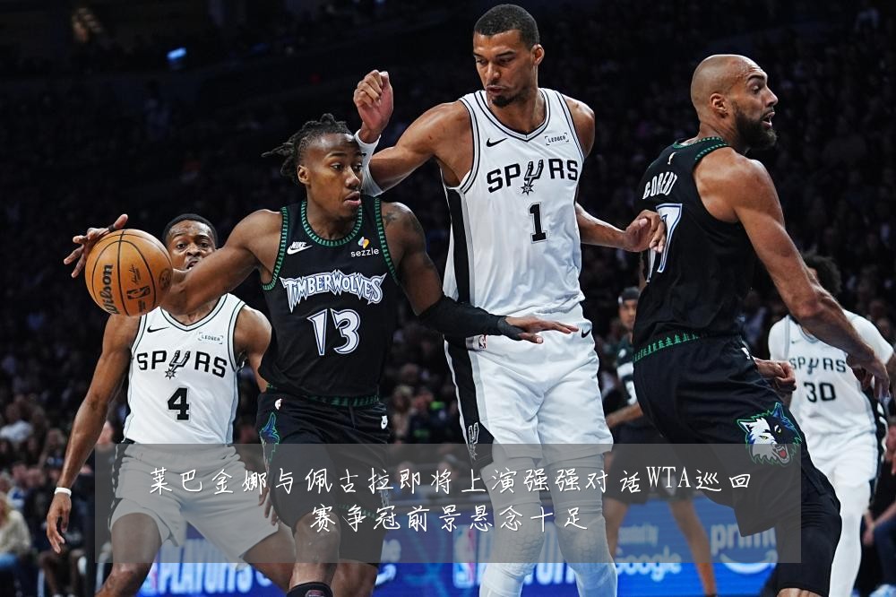 莱巴金娜与佩古拉即将上演强强对话WTA巡回赛争冠前景悬念十足