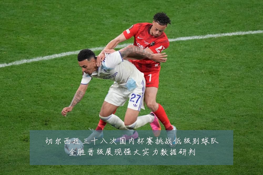 切尔西近三十八次国内杯赛挑战低级别球队全胜晋级展现强大实力数据研判