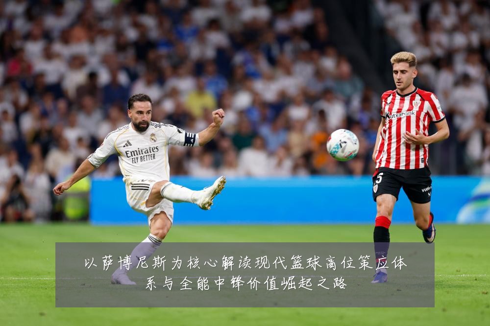 以萨博尼斯为核心解读现代篮球高位策应体系与全能中锋价值崛起之路