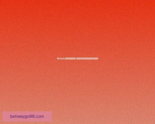 Betway注册流程详细指南 助你轻松完成账号创建并开启投注之旅
